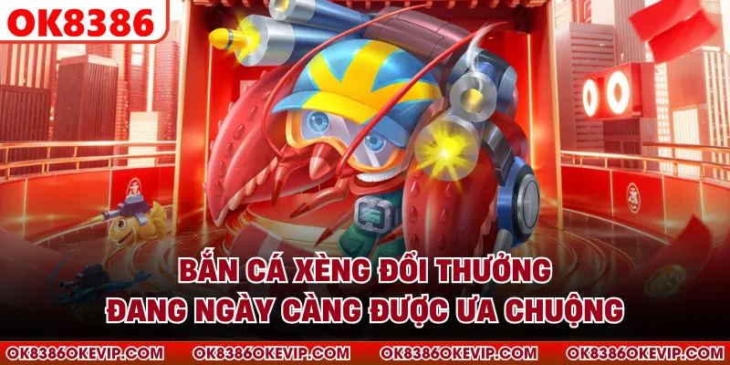 Bắn cá xèng đổi thưởng đang ngày càng được ưa chuộng 